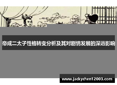 帝成二太子性格转变分析及其对剧情发展的深远影响